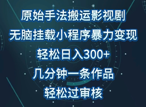 原始手法影视搬运，无脑搬运影视剧，单日收入300+，操作简单，几分钟生成一条视频，轻松过审核-副业宝典