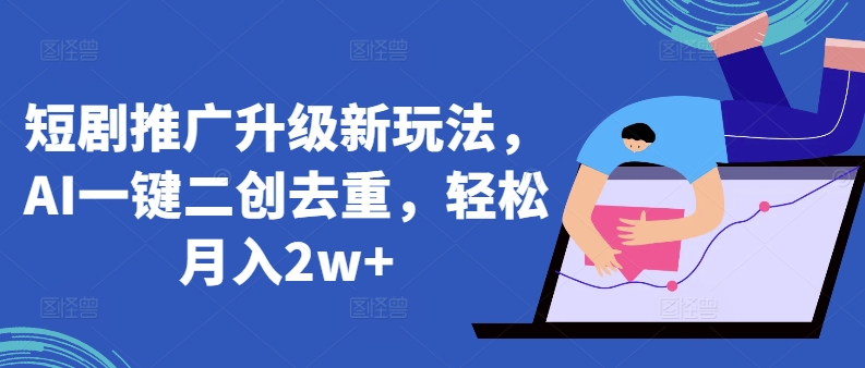 短剧推广升级新玩法，AI一键二创去重，轻松月入2w+-副业宝典