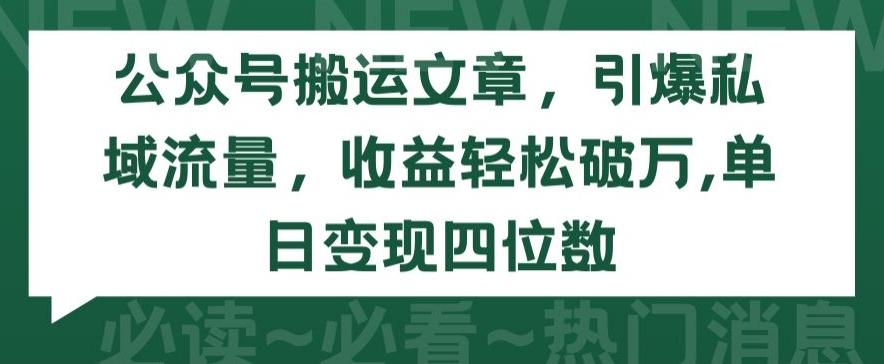 公众号搬运文章，引爆私域流量，收益轻松破万，单日变现四位数-副业宝典