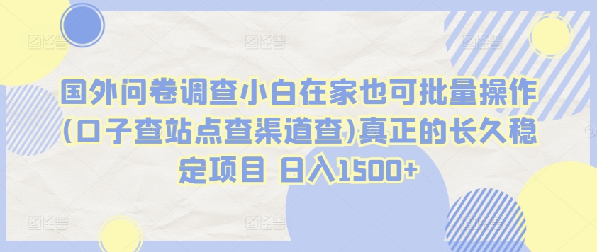 国外问卷调查小白在家也可批量操作(口子查站点查渠道查)真正的长久稳定项目 日入1500+-副业宝典