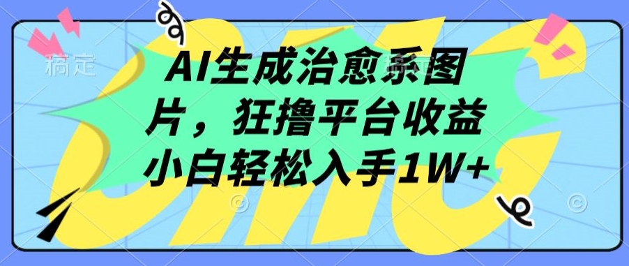 AI生成治愈系图片，狂撸平台收益，小白轻松入手1W+-副业宝典