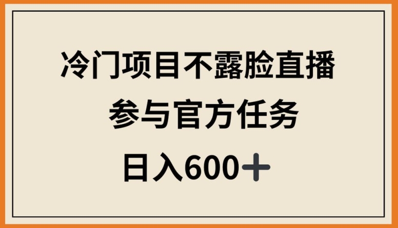 冷门项目不露脸直播，参与官方任务，日入600+-副业宝典
