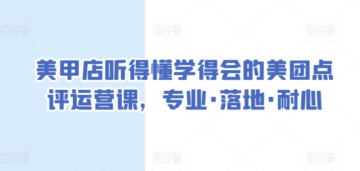 美甲店听得懂学得会的美团点评运营课，专业·落地·耐心-副业宝典