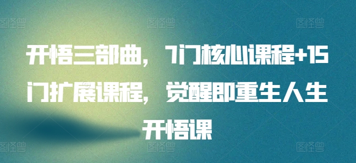 开悟三部曲，7门核心课程+15门扩展课程，觉醒即重生人生开悟课-副业宝典