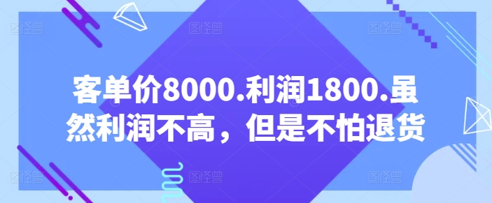 客单价8000.利润1800.虽然利润不高，但是不怕退货【付费文章】-副业宝典