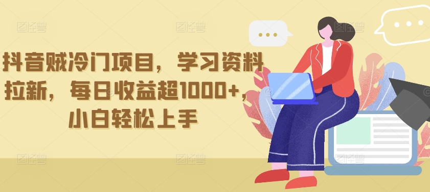 抖音贼冷门项目，学习资料拉新，每日收益超1000+，小白轻松上手-副业宝典