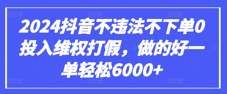 2024抖音不违法不下单0投入维权打假，做的好一单轻松6000+【仅揭秘】-副业宝典