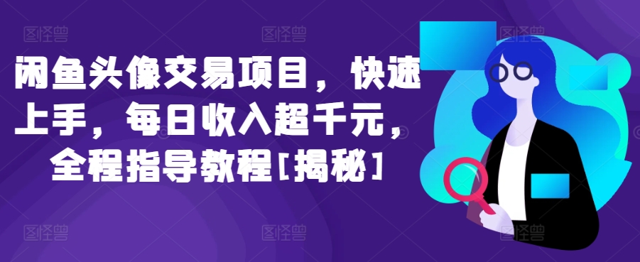 闲鱼头像交易项目，快速上手，每日收入超千元，全程指导教程[揭秘]-副业宝典