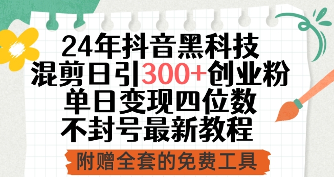 24年抖音黑科技混剪日引300+创业粉，单日变现四位数不封号最新教程-副业宝典