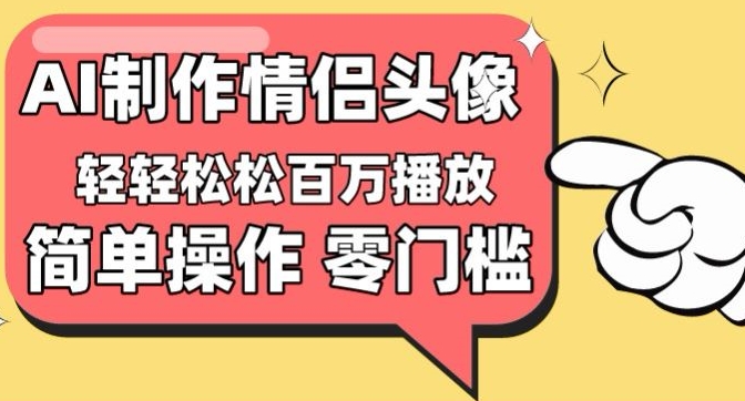 【零门槛高收益】情侣头像视频，播放量百万不是梦-副业宝典