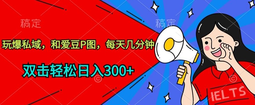 玩爆私域，和爱豆P图，每天几分钟 轻松日入300+-副业宝典