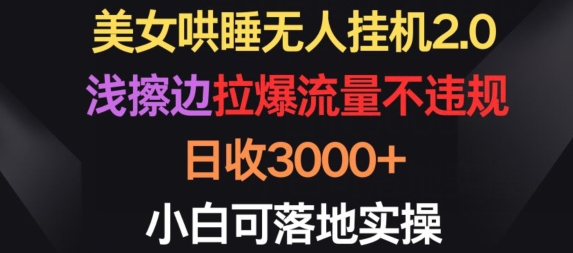美女哄睡无人挂机2.0.浅擦边拉爆流量不违规，日收3000+，小白可落地实操-副业宝典