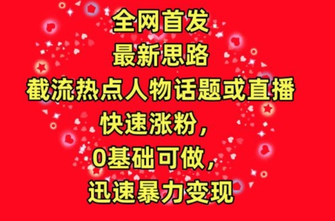 全网首发，截流热点人物话题或直播，快速涨粉，0基础可做，迅速暴力变现-副业宝典