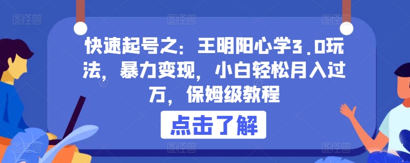 快速起号之：王明阳心学3.0玩法，暴力变现，小白轻松月入过万，保姆级教程-副业宝典