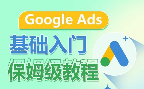 Google Ads基础入门保姆级教程，​系统拆解广告形式，关键词的商业认知，谷歌广告结构-副业宝典