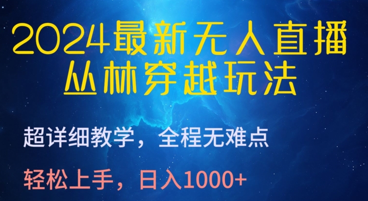 2024最新无人直播，丛林穿越玩法，超详细教学，全程无难点，轻松上手，日入1000+-副业宝典