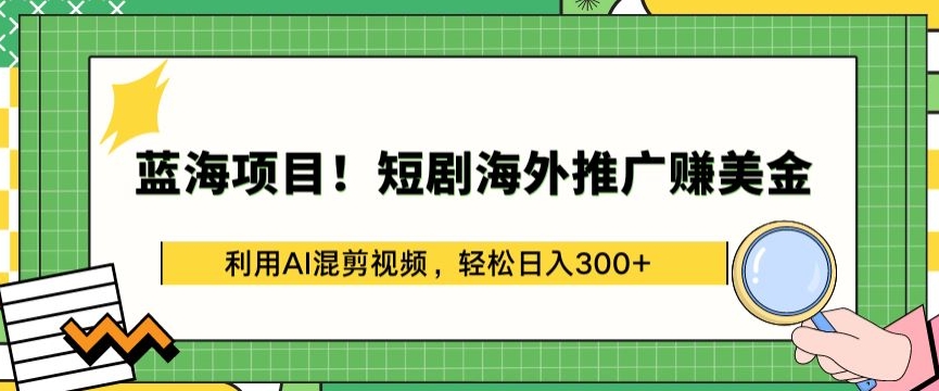 蓝海项目!短剧海外推广赚美金，利用AI混剪视频，轻松日入300+-副业宝典