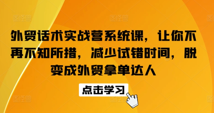 外贸话术实战营系统课，让你不再不知所措，减少试错时间，脱变成外贸拿单达人-副业宝典