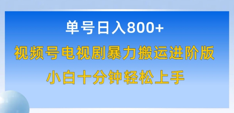 单号日赚800+，视频号电视剧暴力搬运进阶版，100%过原创，小白十分钟也能轻松入手-副业宝典