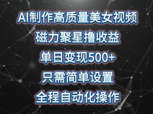 AI制作高质量美女视频，磁力聚星撸收益，单日变现500+，只需简单设置，全程自动化操作-副业宝典
