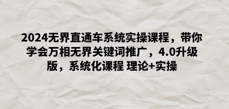 2024无界直通车系统实操课程，带你学会万相无界关键词推广，4.0升级版，系统化课程 理论+实操-副业宝典