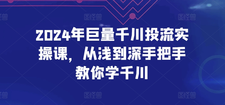 2024年巨量千川投流实操课，从浅到深手把手教你学千川-副业宝典