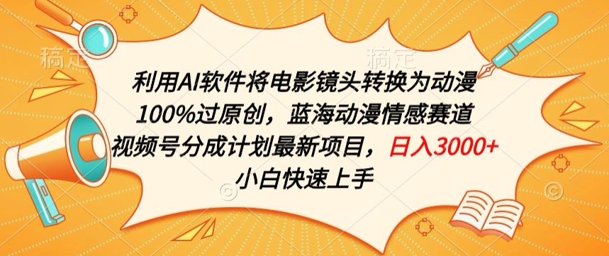 利用AI将电影镜头转换为动漫100%过原创，蓝海动漫情感赛道，视频号分成计划最新项目-副业宝典