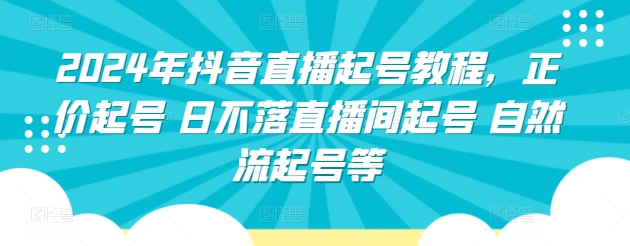 2024年抖音直播起号教程，正价起号 日不落直播间起号 自然流起号等-副业宝典