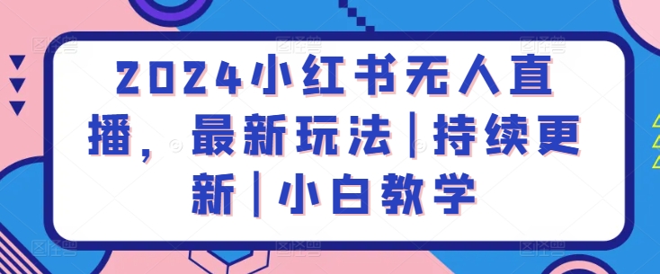 2024小红书无人直播，最新玩法|持续更新|小白教学-副业宝典