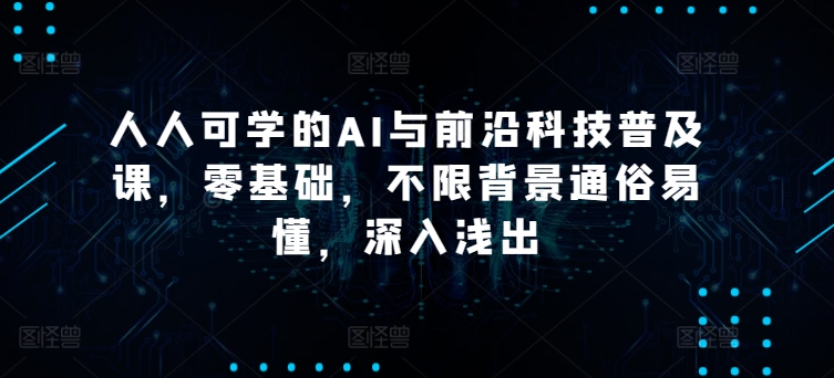 人人可学的AI与前沿科技普及课，零基础，不限背景通俗易懂，深入浅出-副业宝典