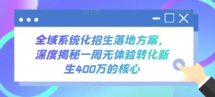 全域系统化招生落地方案，深度揭秘一周无体验转化新生400万的核心-副业宝典