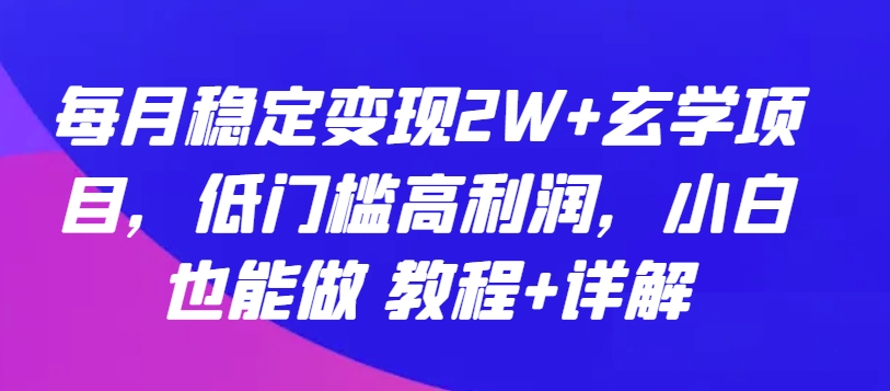 每月稳定变现2W+玄学项目，低门槛高利润，小白也能做 教程+详解-副业宝典