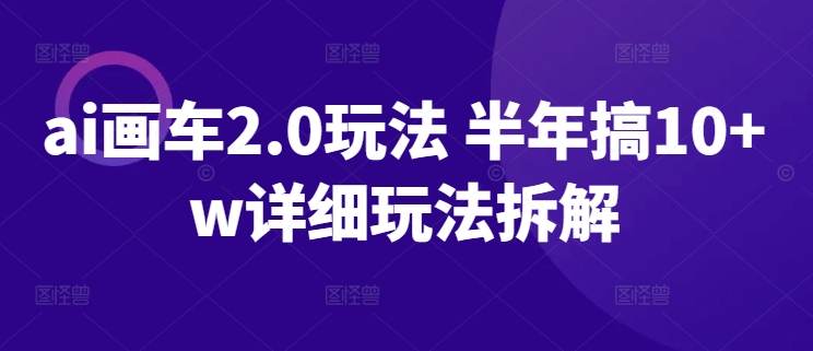 ai画车2.0玩法 半年搞10+w详细玩法拆解-副业宝典