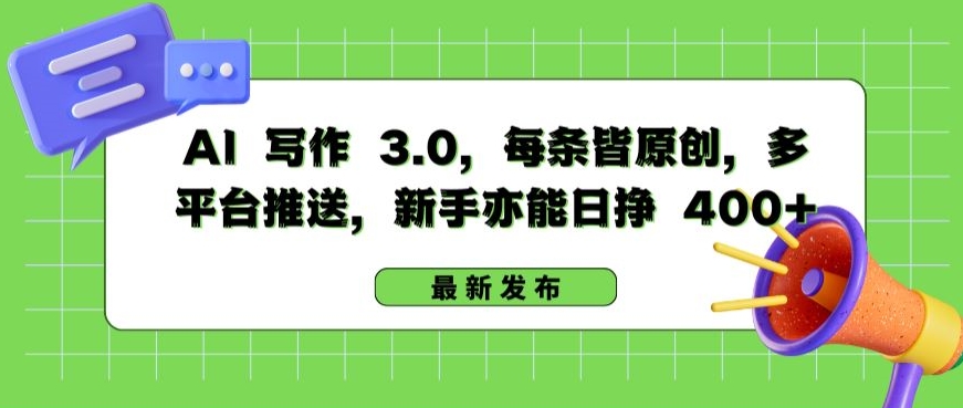 AI 写作 3.0.每条皆原创，多平台推送，新手亦能日挣 400+-副业宝典