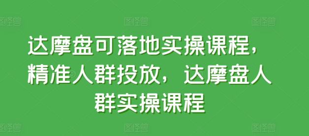 达摩盘可落地实操课程，精准人群投放，达摩盘人群实操课程-副业宝典