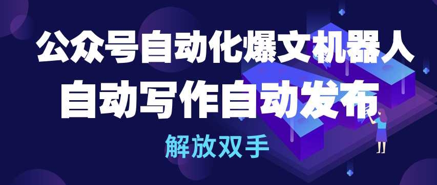 公众号自动化爆文机器人，自动写作自动发布，解放双手-副业宝典