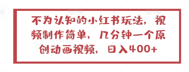 不为认知的小红书玩法，视频制作简单，几分钟一个原创动画视频，日入400+-副业宝典