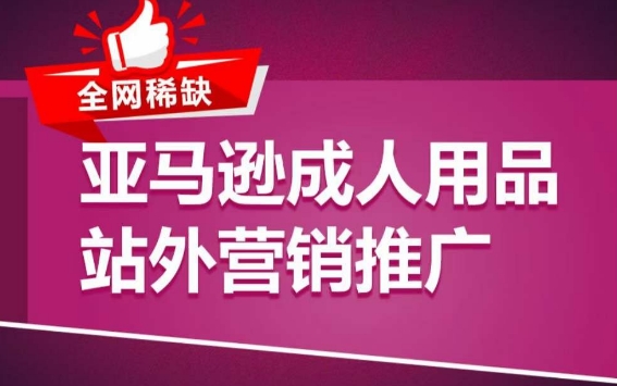 亚马逊成人用品站外营销推广，​成人用品新品推广方案，助力打造类目爆款-副业宝典