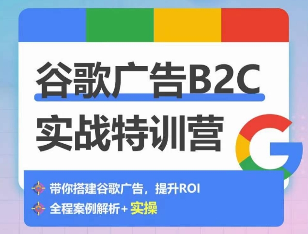 谷歌广告B2C实战特训营，500+谷歌账户总结经验，实战演示如何从0-1搭建广告账户-副业宝典
