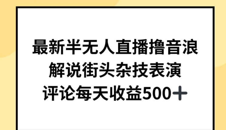最新半无人直播撸音浪，解说街头杂技表演，平均每天收益500+-副业宝典