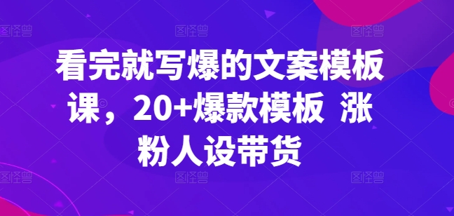 看完就写爆的文案模板课，20+爆款模板  涨粉人设带货-副业宝典