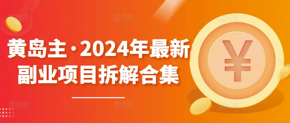 黄岛主·2024年最新副业项目拆解合集【无水印】-副业宝典