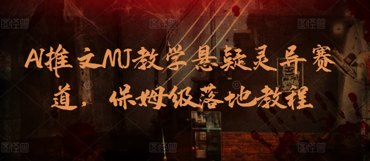 AI推文MJ教学悬疑灵异赛道，保姆级落地教程-副业宝典