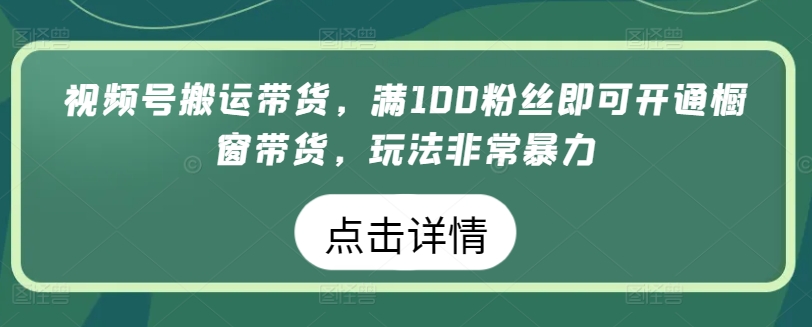 视频号搬运带货，满100粉丝即可开通橱窗带货，玩法非常暴力-副业宝典