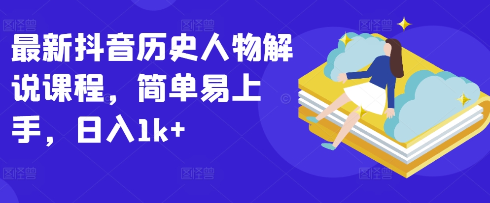 最新抖音历史人物解说课程，简单易上手，日入1k+-副业宝典