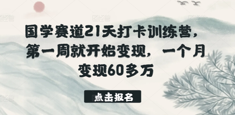 国学赛道21天打卡训练营，第一周就开始变现，一个月变现60多万-副业宝典