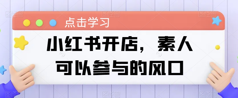 小红书开店，素人可以参与的风口-副业宝典