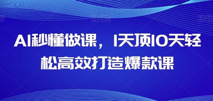 AI秒懂做课，1天顶10天轻松高效打造爆款课-副业宝典