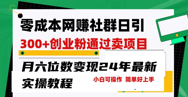 零成本网创群日引300+创业粉，卖项目月六位数变现，门槛低好上手，24年最新实操教程-副业宝典