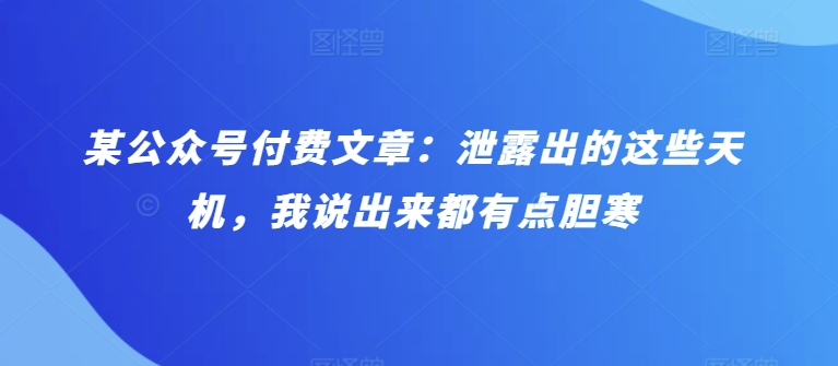 某公众号付费文章：泄露出的这些天机，我说出来都有点胆寒-副业宝典